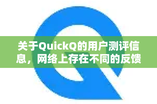 关于QuickQ的用户测评信息，网络上存在不同的反馈和评价。以下是根据多个平台和用户讨论整理出的综合测评信息，供您参考-第1张图片-QuickQ最新版本下载 - QuickQ2026官方