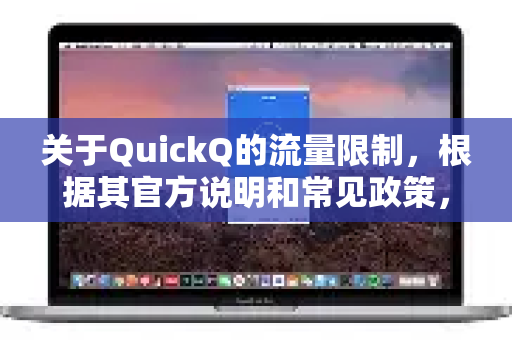 关于QuickQ的流量限制，根据其官方说明和常见政策，核心细节如下-第1张图片-QuickQ最新版本下载 - QuickQ2026官方