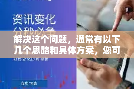 解决这个问题,通常有以下几个思路和具体方案,您可以根据自己的需求和预算来选择-第1张图片-QuickQ最新版本下载 - QuickQ2026官方 解决这个问题,通常有以下几个思路和具体方案,您可以根据自己的需求和预算来选择-第1张图片-QuickQ最新版本下载 - QuickQ2026官方