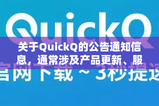 关于QuickQ的公告通知信息，通常涉及产品更新、服务调整、活动公告或重要政策变更等内容。以下是常见的信息获取途径和注意事项-第1张图片-QuickQ最新版本下载 - QuickQ2026官方