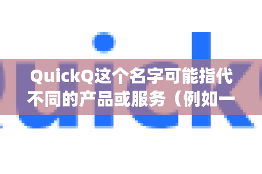 QuickQ这个名字可能指代不同的产品或服务(例如一个浏览器扩展、一个效率类App,或某个品牌的特定活动)因此,没有一个统一的答案-第1张图片-QuickQ最新版本下载 - QuickQ2026官方 QuickQ这个名字可能指代不同的产品或服务(例如一个浏览器扩展、一个效率类App,或某个品牌的特定活动)因此,没有一个统一的答案-第1张图片-QuickQ最新版本下载 - QuickQ2026官方