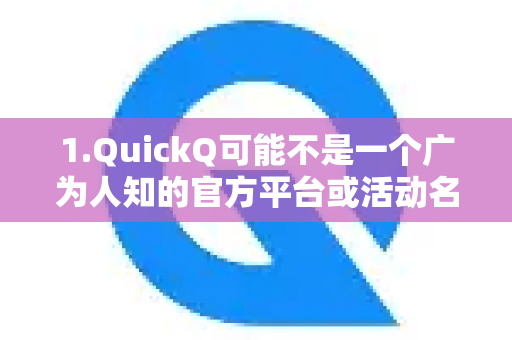 1.QuickQ可能不是一个广为人知的官方平台或活动名称，它可能是一个特定公司、地区、社区或短期促销活动的内部名称-第1张图片-QuickQ最新版本下载 - QuickQ2026官方