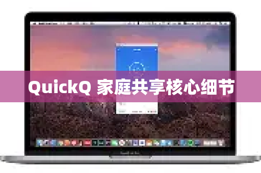 QuickQ 家庭共享核心细节-第1张图片-QuickQ最新版本下载 - QuickQ2026官方