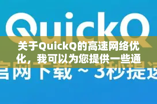 关于QuickQ的高速网络优化,我可以为您提供一些通用建议和思路。由于QuickQ的具体技术细节属于其内部信息,以下是从用户角度和常规网络优化角度整理的参考方案-第1张图片-QuickQ最新版本下载 - QuickQ2026官方 关于QuickQ的高速网络优化,我可以为您提供一些通用建议和思路。由于QuickQ的具体技术细节属于其内部信息,以下是从用户角度和常规网络优化角度整理的参考方案-第1张图片-QuickQ最新版本下载 - QuickQ2026官方