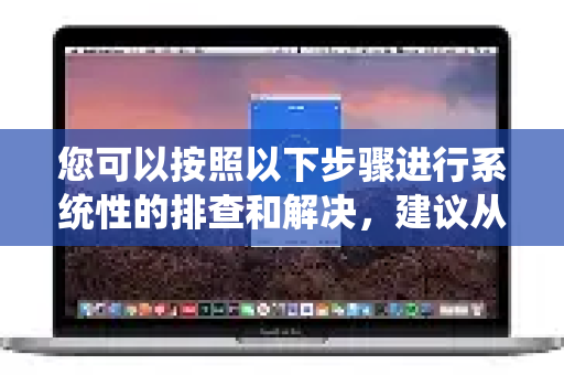 您可以按照以下步骤进行系统性的排查和解决，建议从最简单的步骤开始尝试