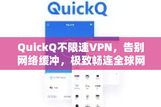 QuickQ不限速VPN，告别网络缓冲，极致畅连全球网络