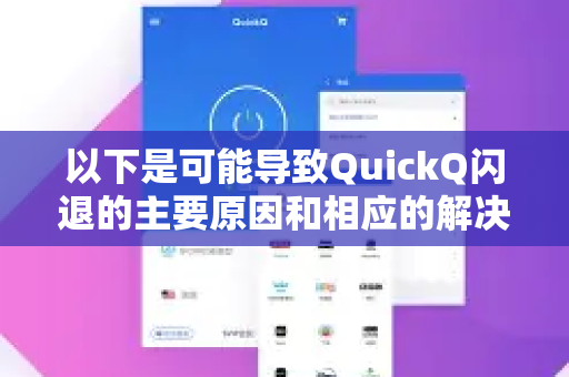 以下是可能导致QuickQ闪退的主要原因和相应的解决方法，您可以根据情况逐一排查