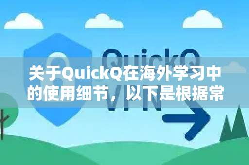 关于QuickQ在海外学习中的使用细节，以下是根据常见需求整理的关键信息，供参考-第1张图片-QuickQ最新版本下载 - QuickQ2026官方