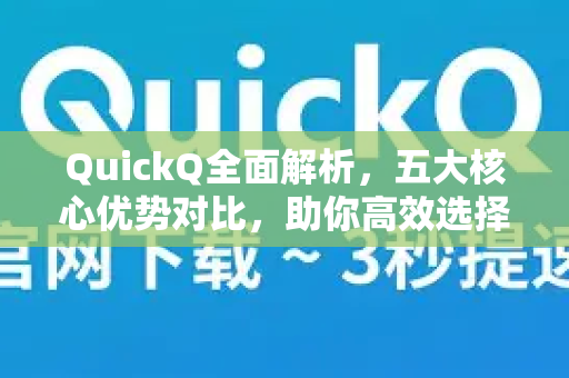 QuickQ全面解析，五大核心优势对比，助你高效选择-第1张图片-QuickQ最新版本下载 - QuickQ2026官方