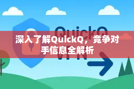 深入了解QuickQ，竞争对手信息全解析-第1张图片-QuickQ最新版本下载 - QuickQ2026官方