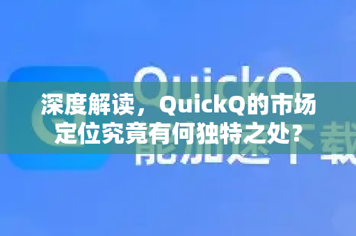 深度解读，QuickQ的市场定位究竟有何独特之处？-第1张图片-QuickQ最新版本下载 - QuickQ2026官方