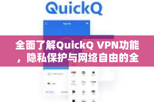 全面了解QuickQ VPN功能，隐私保护与网络自由的全方位指南-第1张图片-QuickQ最新版本下载 - QuickQ2026官方
