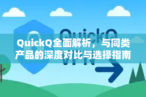 QuickQ全面解析,与同类产品的深度对比与选择指南-第1张图片-QuickQ最新版本下载 - QuickQ2026官方 QuickQ全面解析,与同类产品的深度对比与选择指南-第1张图片-QuickQ最新版本下载 - QuickQ2026官方