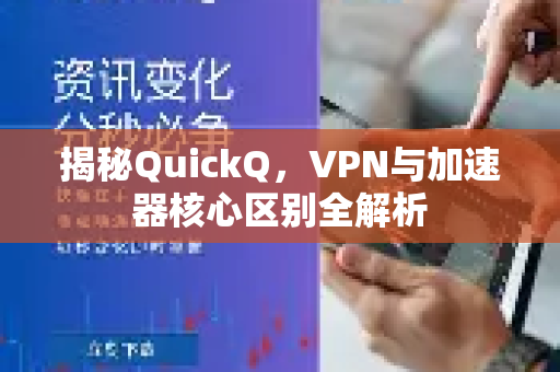 揭秘QuickQ，VPN与加速器核心区别全解析-第1张图片-QuickQ最新版本下载 - QuickQ2026官方
