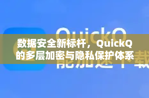 数据安全新标杆，QuickQ的多层加密与隐私保护体系解析-第1张图片-QuickQ最新版本下载 - QuickQ2026官方