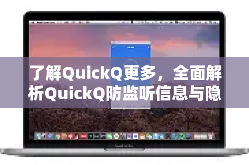 了解QuickQ更多，全面解析QuickQ防监听信息与隐私保护核心技术-第1张图片-QuickQ最新版本下载 - QuickQ2026官方