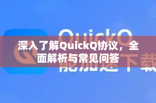深入了解QuickQ协议，全面解析与常见问答-第1张图片-QuickQ最新版本下载 - QuickQ2026官方