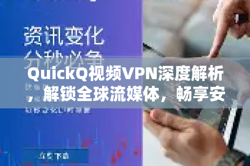 QuickQ视频VPN深度解析，解锁全球流媒体，畅享安全高速网络体验