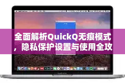 全面解析QuickQ无痕模式，隐私保护设置与使用全攻略-第1张图片-QuickQ最新版本下载 - QuickQ2026官方
