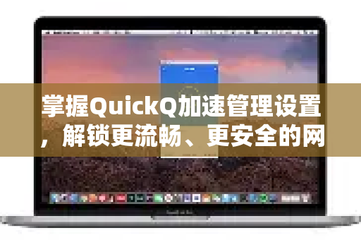 掌握QuickQ加速管理设置,解锁更流畅、更安全的网络体验-第1张图片-QuickQ最新版本下载 - QuickQ2026官方 掌握QuickQ加速管理设置,解锁更流畅、更安全的网络体验-第1张图片-QuickQ最新版本下载 - QuickQ2026官方
