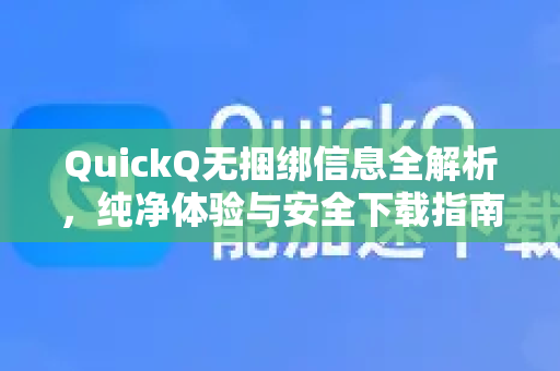 QuickQ无捆绑信息全解析，纯净体验与安全下载指南-第1张图片-QuickQ最新版本下载 - QuickQ2026官方