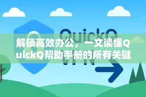 解锁高效办公，一文读懂QuickQ帮助手册的所有关键信息