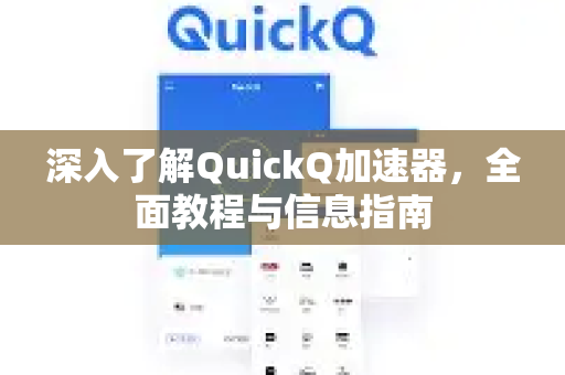 深入了解QuickQ加速器，全面教程与信息指南