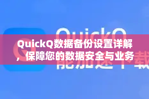 QuickQ数据备份设置详解，保障您的数据安全与业务连续性-第1张图片-QuickQ最新版本下载 - QuickQ2026官方
