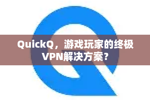 QuickQ，游戏玩家的终极VPN解决方案？