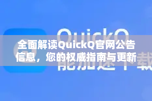 全面解读QuickQ官网公告信息，您的权威指南与更新宝库