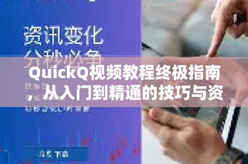 QuickQ视频教程终极指南，从入门到精通的技巧与资源