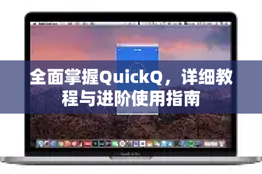全面掌握QuickQ，详细教程与进阶使用指南