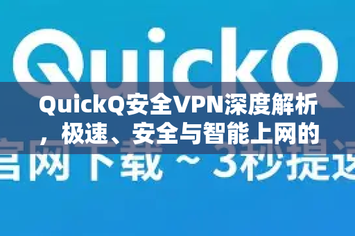 QuickQ安全VPN深度解析，极速、安全与智能上网的全能之选