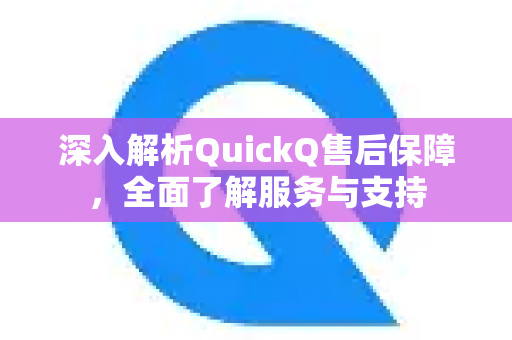 深入解析QuickQ售后保障，全面了解服务与支持