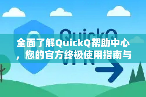 全面了解QuickQ帮助中心，您的官方终极使用指南与问题解决平台