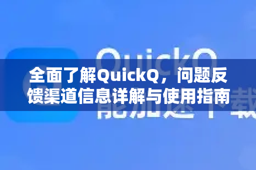 全面了解QuickQ，问题反馈渠道信息详解与使用指南