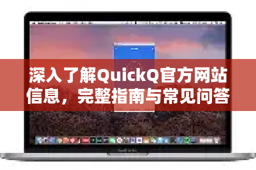 深入了解QuickQ官方网站信息，完整指南与常见问答