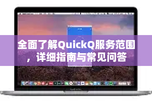 全面了解QuickQ服务范围，详细指南与常见问答