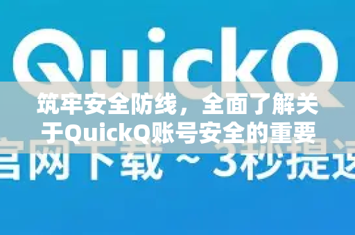 筑牢安全防线，全面了解关于QuickQ账号安全的重要信息