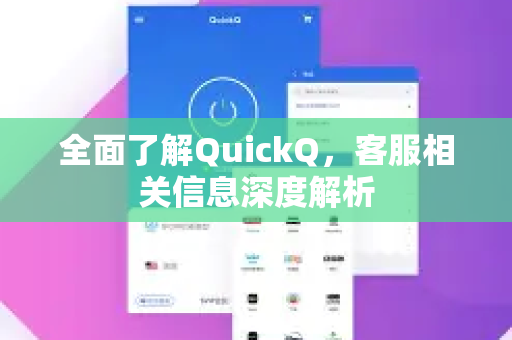 全面了解QuickQ，客服相关信息深度解析