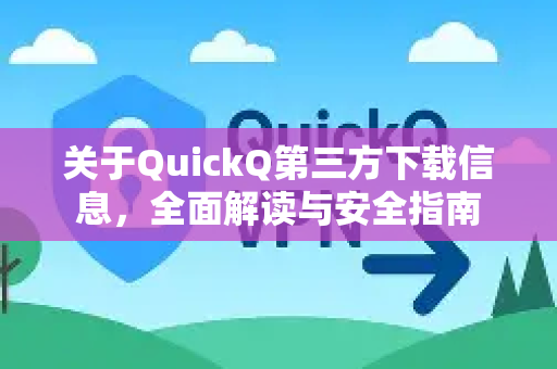 关于QuickQ第三方下载信息，全面解读与安全指南-第1张图片-QuickQ最新版本下载 - QuickQ2026官方