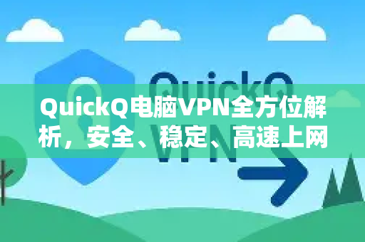 QuickQ电脑VPN全方位解析，安全、稳定、高速上网的终极指南