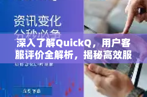 深入了解QuickQ，用户客服评价全解析，揭秘高效服务背后的真相-第1张图片-QuickQ最新版本下载 - QuickQ2026官方