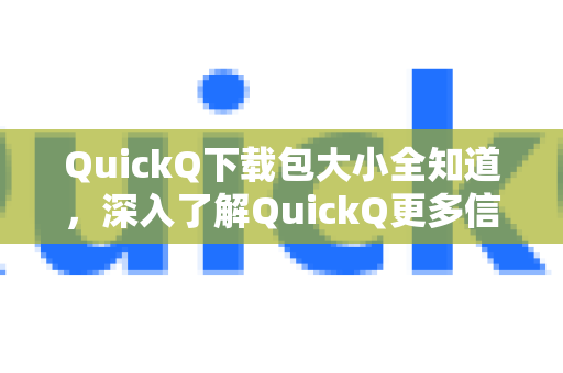 QuickQ下载包大小全知道，深入了解QuickQ更多信息的关键指南-第1张图片-QuickQ最新版本下载 - QuickQ2026官方