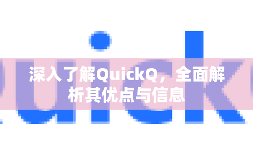 深入了解QuickQ，全面解析其优点与信息-第1张图片-QuickQ最新版本下载 - QuickQ2026官方