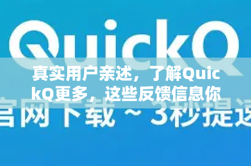 真实用户亲述，了解QuickQ更多，这些反馈信息你不能错过-第1张图片-QuickQ最新版本下载 - QuickQ2026官方