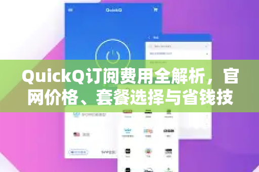 QuickQ订阅费用全解析，官网价格、套餐选择与省钱技巧-第1张图片-QuickQ最新版本下载 - QuickQ2026官方