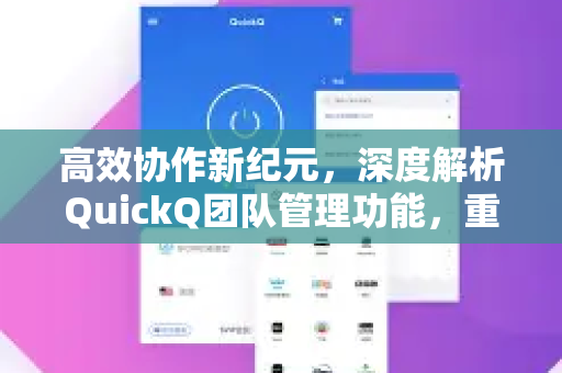 高效协作新纪元，深度解析QuickQ团队管理功能，重塑团队生产力