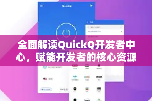 全面解读QuickQ开发者中心，赋能开发者的核心资源库