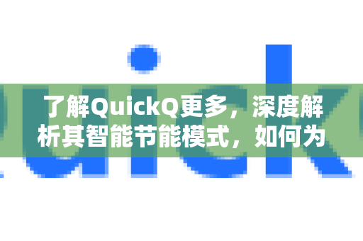 了解QuickQ更多，深度解析其智能节能模式，如何为您高效省电？